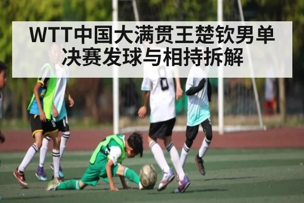 WTT中国大满贯王楚钦男单决赛发球与相持拆解
