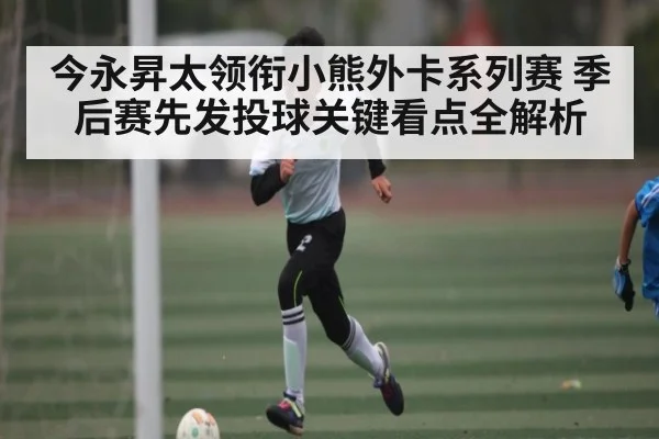 今永昇太领衔小熊外卡系列赛 季后赛先发投球关键看点全解析
