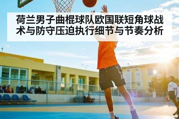 荷兰男子曲棍球队欧国联短角球战术与防守压迫执行细节与节奏分析